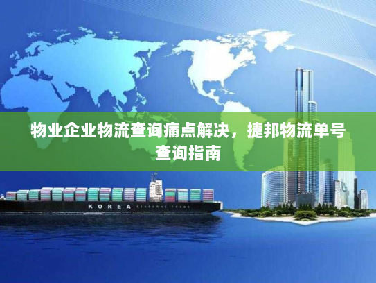 物业企业物流查询痛点解决,捷邦物流单号查询指南 物业企业物流查询痛点解决,捷邦物流单号查询指南