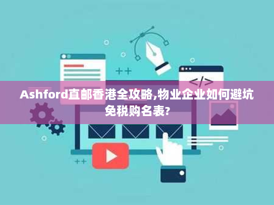 Ashford直邮香港全攻略,物业企业如何避坑免税购名表? Ashford直邮香港全攻略,物业企业如何避坑免税购名表?