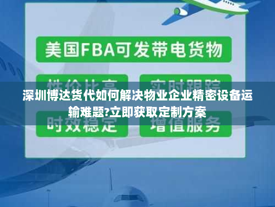 深圳博达货代如何解决物业企业精密设备运输难题?立即获取定制方案