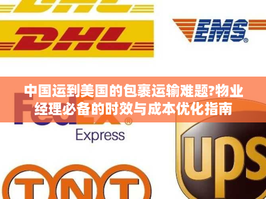 中国运到美国的包裹运输难题?物业经理必备的时效与成本优化指南