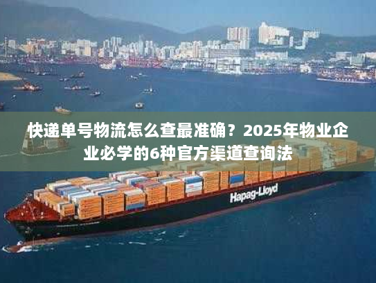 快递单号物流怎么查最准确?2025年物业企业必学的6种官方渠道查询法 快递单号物流怎么查最准确?2025年物业企业必学的6种官方渠道查询法