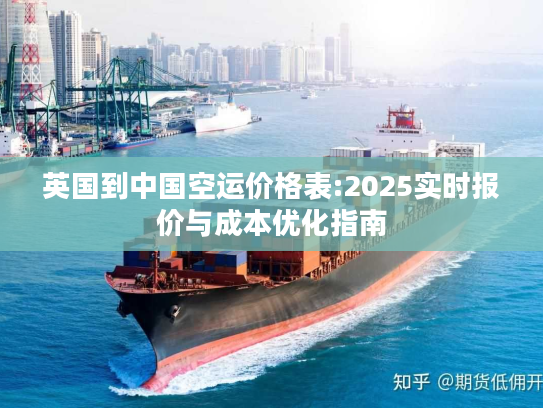 英国到中国空运价格表:2025实时报价与成本优化指南 英国到中国空运价格表:2025实时报价与成本优化指南