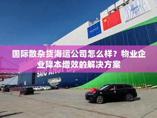 国际散杂货海运公司怎么样？物业企业降本增效的解决方案