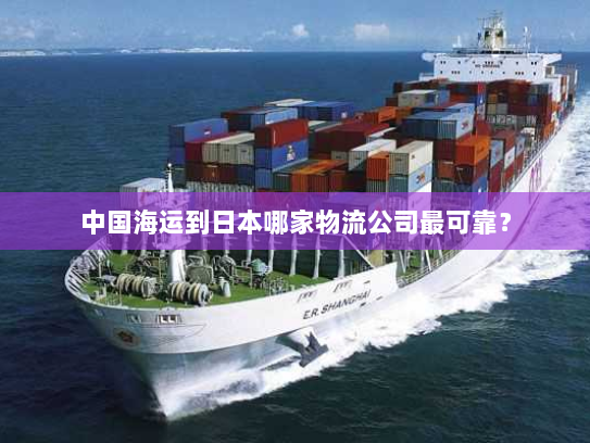 中国海运到日本哪家物流公司最可靠？