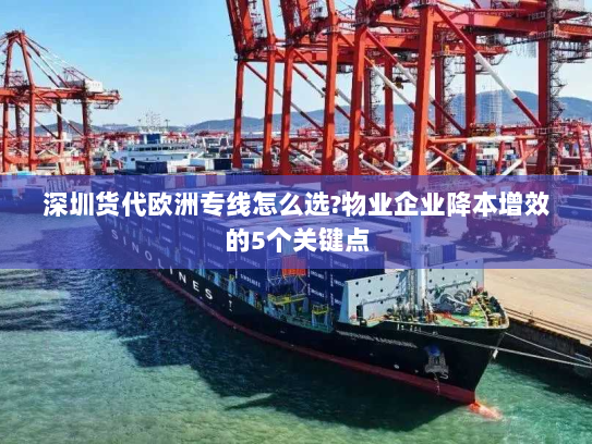 深圳货代欧洲专线怎么选?物业企业降本增效的5个关键点 深圳货代欧洲专线怎么选?物业企业降本增效的5个关键点