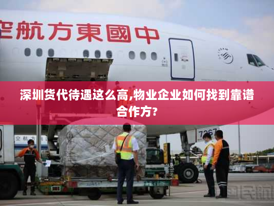 深圳货代待遇这么高,物业企业如何找到靠谱合作方?
