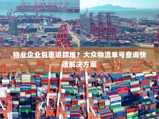 物业企业包裹追踪难?大众物流单号查询快速解决方案 物业企业包裹追踪难?大众物流单号查询快速解决方案