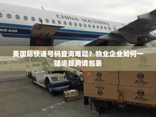 美国际快递号码查询难题?物业企业如何一键追踪跨境包裹 美国际快递号码查询难题?物业企业如何一键追踪跨境包裹