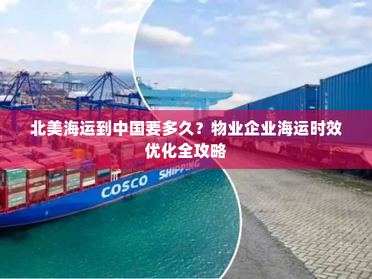 北美海运到中国要多久?物业企业海运时效优化全攻略 北美海运到中国要多久?物业企业海运时效优化全攻略