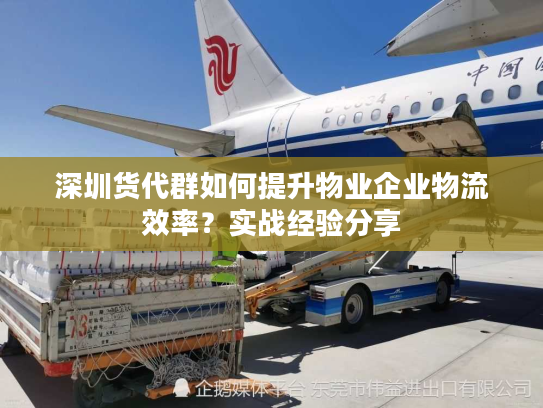 深圳货代群如何提升物业企业物流效率？实战经验分享