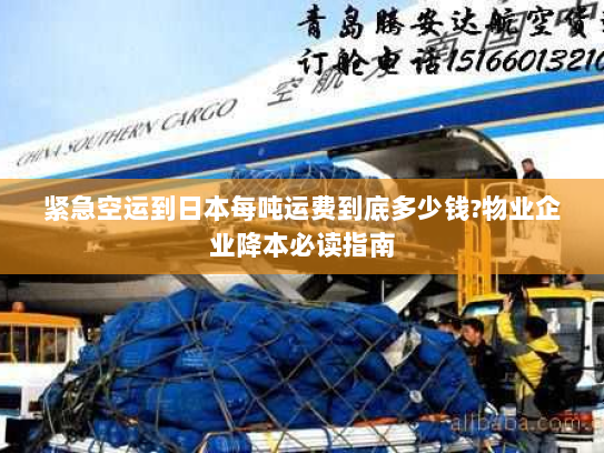 紧急空运到日本每吨运费到底多少钱?物业企业降本必读指南 紧急空运到日本每吨运费到底多少钱?物业企业降本必读指南