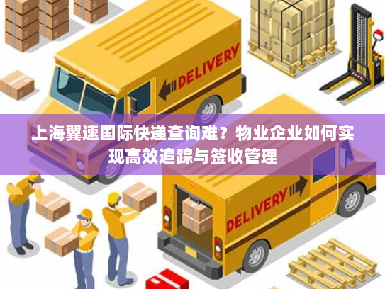 上海翼速国际快递查询难?物业企业如何实现高效追踪与签收管理 上海翼速国际快递查询难?物业企业如何实现高效追踪与签收管理
