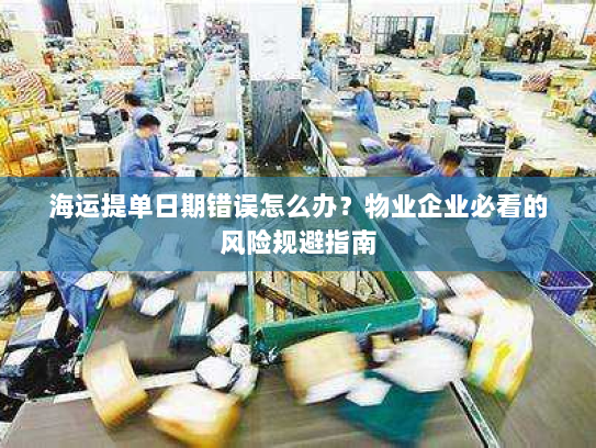 海运提单日期错误怎么办？物业企业必看的风险规避指南