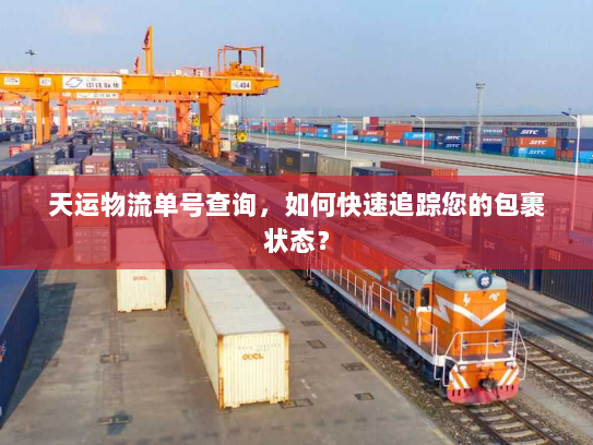 天运物流单号查询,如何快速追踪您的包裹状态? 天运物流单号查询,如何快速追踪您的包裹状态?
