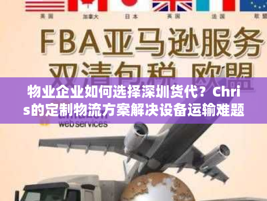物业企业如何选择深圳货代?Chris的定制物流方案解决设备运输难题 物业企业如何选择深圳货代?Chris的定制物流方案解决设备运输难题