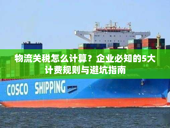 物流关税怎么计算？企业必知的5大计费规则与避坑指南