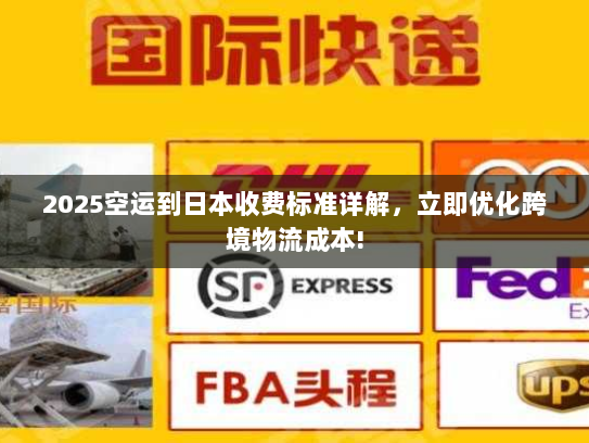 2025空运到日本收费标准详解,立即优化跨境物流成本! 2025空运到日本收费标准详解,立即优化跨境物流成本!