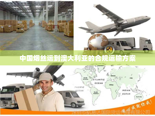 中国烟丝运到澳大利亚的合规运输方案 中国烟丝运到澳大利亚的合规运输方案