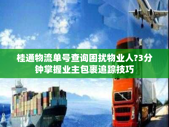 桂通物流单号查询困扰物业人?3分钟掌握业主包裹追踪技巧