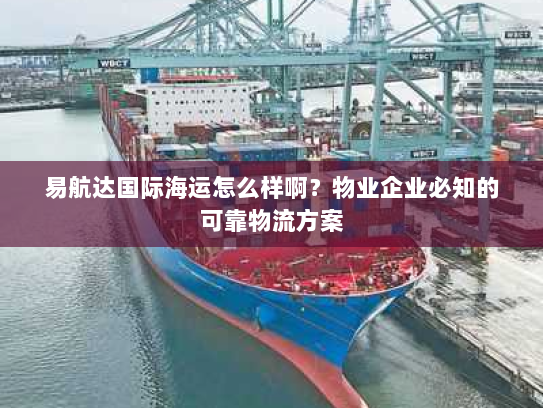 易航达国际海运怎么样啊?物业企业必知的可靠物流方案 易航达国际海运怎么样啊?物业企业必知的可靠物流方案