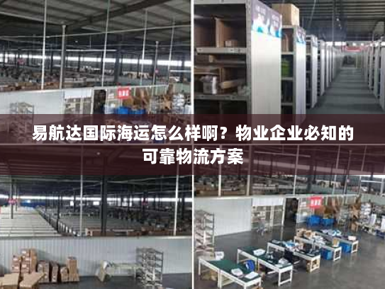 易航达国际海运怎么样啊?物业企业必知的可靠物流方案 易航达国际海运怎么样啊?物业企业必知的可靠物流方案