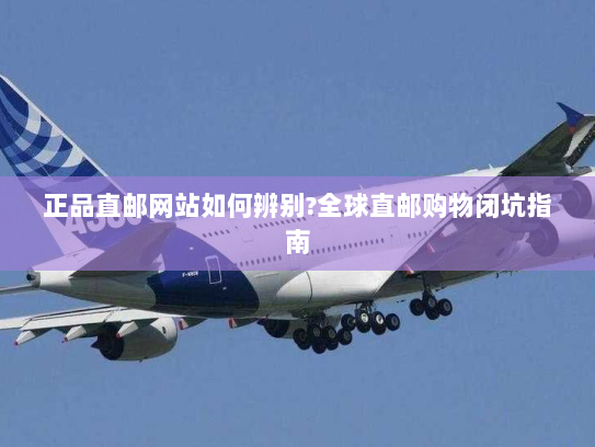 正品直邮网站如何辨别?全球直邮购物闭坑指南 正品直邮网站如何辨别?全球直邮购物闭坑指南