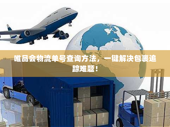 唯品会物流单号查询方法,一键解决包裹追踪难题! 唯品会物流单号查询方法,一键解决包裹追踪难题!