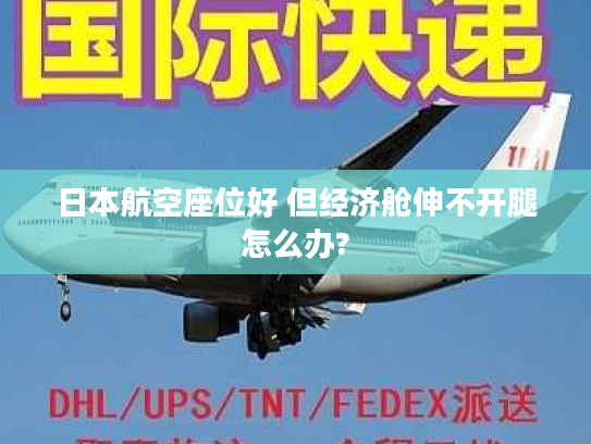日本航空座位好 但经济舱伸不开腿怎么办? 日本航空座位好 但经济舱伸不开腿怎么办?