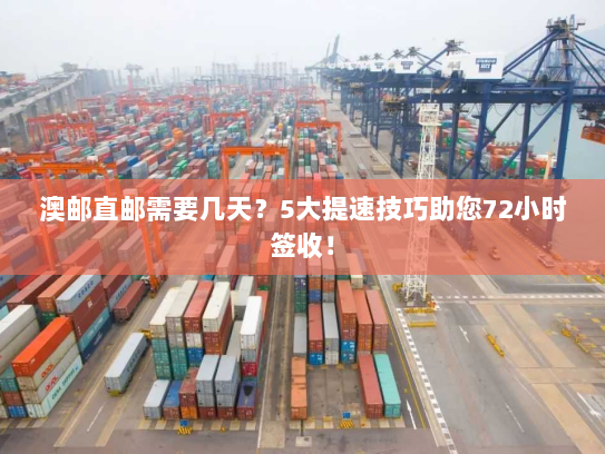 澳邮直邮需要几天?5大提速技巧助您72小时签收! 澳邮直邮需要几天?5大提速技巧助您72小时签收!