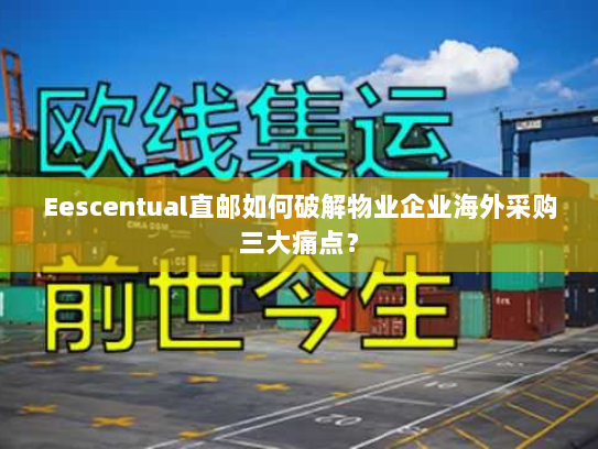 Eescentual直邮如何破解物业企业海外采购三大痛点? Eescentual直邮如何破解物业企业海外采购三大痛点?