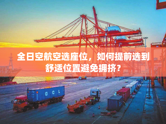 全日空航空选座位,如何提前选到舒适位置避免拥挤? 全日空航空选座位,如何提前选到舒适位置避免拥挤?