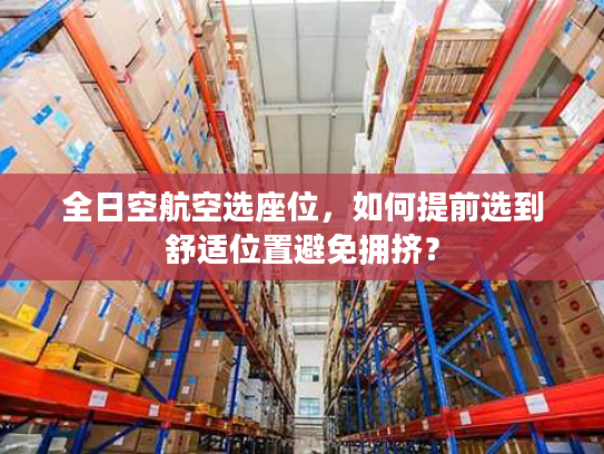 全日空航空选座位,如何提前选到舒适位置避免拥挤? 全日空航空选座位,如何提前选到舒适位置避免拥挤?