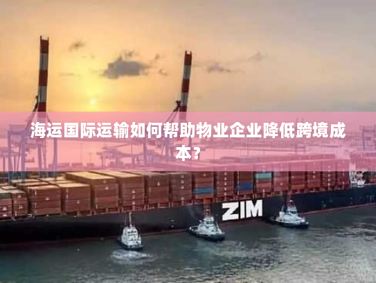 海运国际运输如何帮助物业企业降低跨境成本? 海运国际运输如何帮助物业企业降低跨境成本?