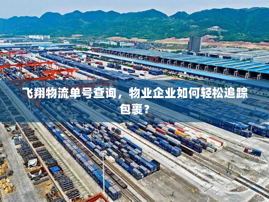 飞翔物流单号查询，物业企业如何轻松追踪包裹？