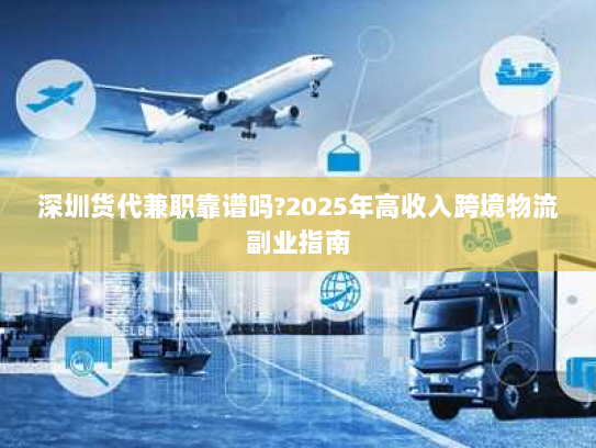 深圳货代兼职靠谱吗?2025年高收入跨境物流副业指南