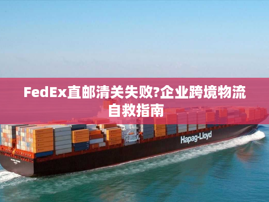FedEx直邮清关失败?企业跨境物流自救指南