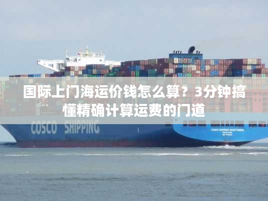 国际上门海运价钱怎么算？3分钟搞懂精确计算运费的门道