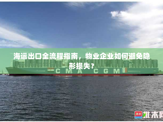 海运出口全流程指南,物业企业如何避免隐形损失? 海运出口全流程指南,物业企业如何避免隐形损失?