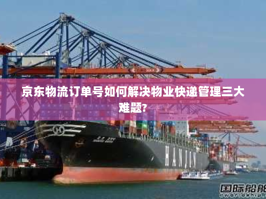 京东物流订单号如何解决物业快递管理三大难题?