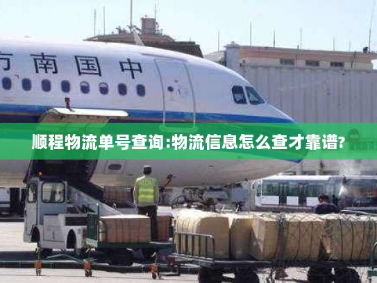 顺程物流单号查询:物流信息怎么查才靠谱?