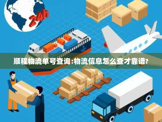 顺程物流单号查询:物流信息怎么查才靠谱?