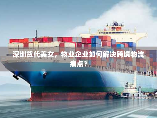 深圳货代美女，物业企业如何解决跨境物流痛点？