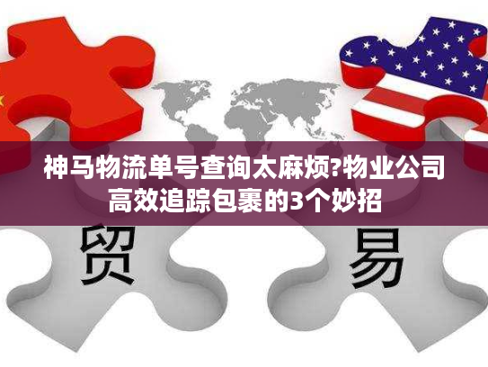 神马物流单号查询太麻烦?物业公司高效追踪包裹的3个妙招