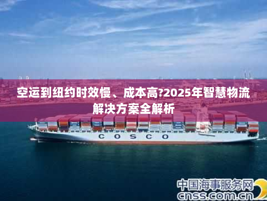 空运到纽约时效慢、成本高?2025年智慧物流解决方案全解析