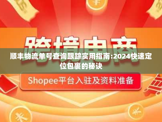 顺丰物流单号查询跟踪实用指南:2024快速定位包裹的秘诀 顺丰物流单号查询跟踪实用指南:2024快速定位包裹的秘诀