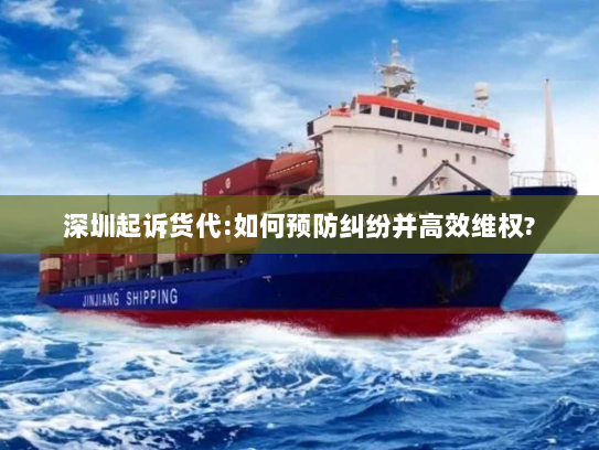 深圳起诉货代:如何预防纠纷并高效维权? 深圳起诉货代:如何预防纠纷并高效维权?