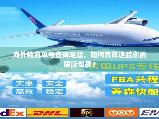 海外物流单号查询难题,如何高效追踪您的国际包裹? 海外物流单号查询难题,如何高效追踪您的国际包裹?