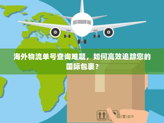 海外物流单号查询难题,如何高效追踪您的国际包裹? 海外物流单号查询难题,如何高效追踪您的国际包裹?