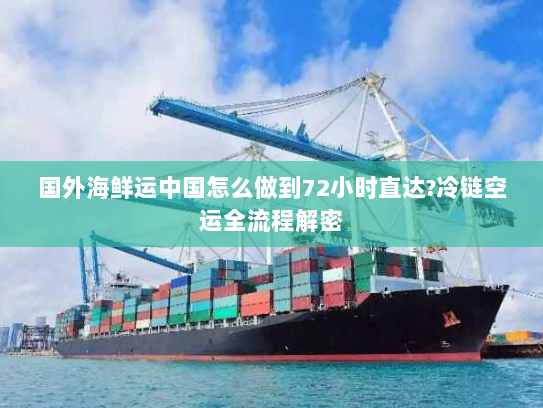 国外海鲜运中国怎么做到72小时直达?冷链空运全流程解密