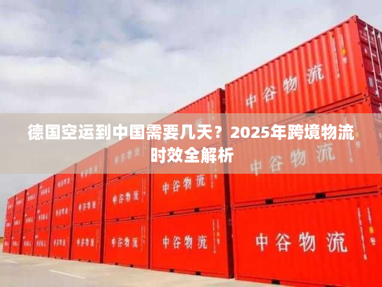 德国空运到中国需要几天?2025年跨境物流时效全解析 德国空运到中国需要几天?2025年跨境物流时效全解析